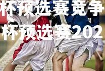 V体育官方app-欧洲杯预选赛竞争激烈，各队精彩对决让人目不暇接，欧洲杯预选赛2021