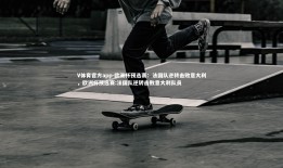 V体育官方app-欧洲杯预选赛：法国队逆转击败意大利，欧洲杯预选赛:法国队逆转击败意大利队员