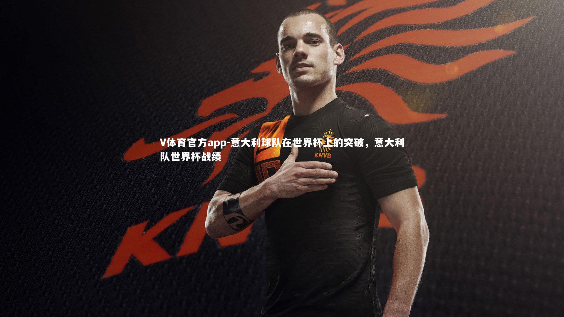 V体育官方app-意大利球队在世界杯上的突破，意大利队世界杯战绩
